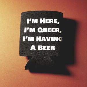 I'm Here, I'm Queer, I'm Having a Beer coozie